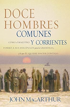 Doce hombres comunes y corrientes: Cómo el Maestro formó a sus discípulos para la grandeza, y lo que Él quiere hacer contigo -Tapa blanda